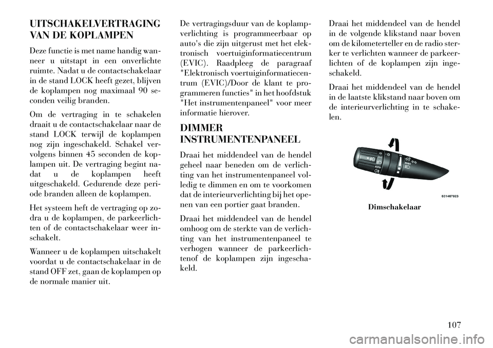 Lancia Flavia 2013 Instructieboek (in Dutch) UITSCHAKELVERTRAGING
VAN DE KOPLAMPEN
Deze functie is met name handig wan-
neer u uitstapt in een onverlichte
ruimte. Nadat u de contactschakelaar
in de stand LOCK heeft gezet, blijven
de koplampen no Lancia Flavia 2013 Instructieboek (in Dutch) UITSCHAKELVERTRAGING
VAN DE KOPLAMPEN
Deze functie is met name handig wan-
neer u uitstapt in een onverlichte
ruimte. Nadat u de contactschakelaar
in de stand LOCK heeft gezet, blijven
de koplampen no