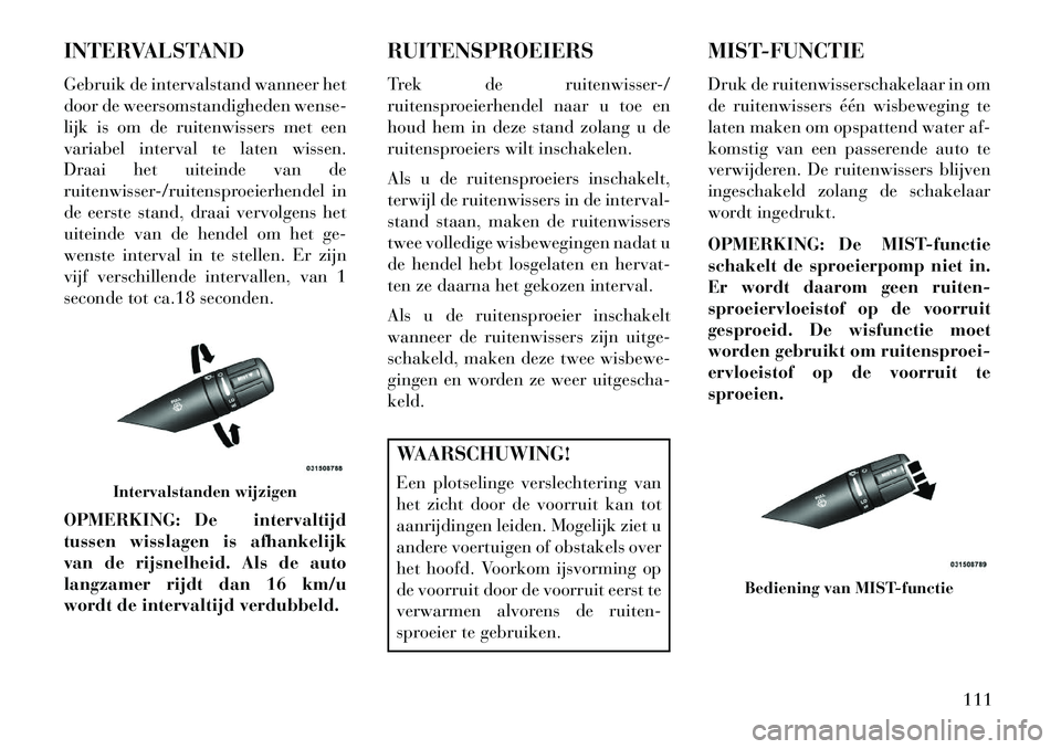 Lancia Flavia 2013 Instructieboek (in Dutch) INTERVALSTAND
Gebruik de intervalstand wanneer het
door de weersomstandigheden wense-
lijk is om de ruitenwissers met een
variabel interval te laten wissen.
Draai het uiteinde van de
ruitenwisser-/rui Lancia Flavia 2013 Instructieboek (in Dutch) INTERVALSTAND
Gebruik de intervalstand wanneer het
door de weersomstandigheden wense-
lijk is om de ruitenwissers met een
variabel interval te laten wissen.
Draai het uiteinde van de
ruitenwisser-/rui