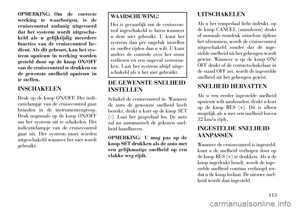 Lancia Flavia 2013 Instructieboek (in Dutch) OPMERKING: Om de correcte
werking te waarborgen, is de
cruisecontrol zodanig uitgevoerd
dat het systeem wordt uitgescha-
keld als u gelijktijdig meerdere
functies van de cruisecontrol be-
dient. Als d Lancia Flavia 2013 Instructieboek (in Dutch) OPMERKING: Om de correcte
werking te waarborgen, is de
cruisecontrol zodanig uitgevoerd
dat het systeem wordt uitgescha-
keld als u gelijktijdig meerdere
functies van de cruisecontrol be-
dient. Als d