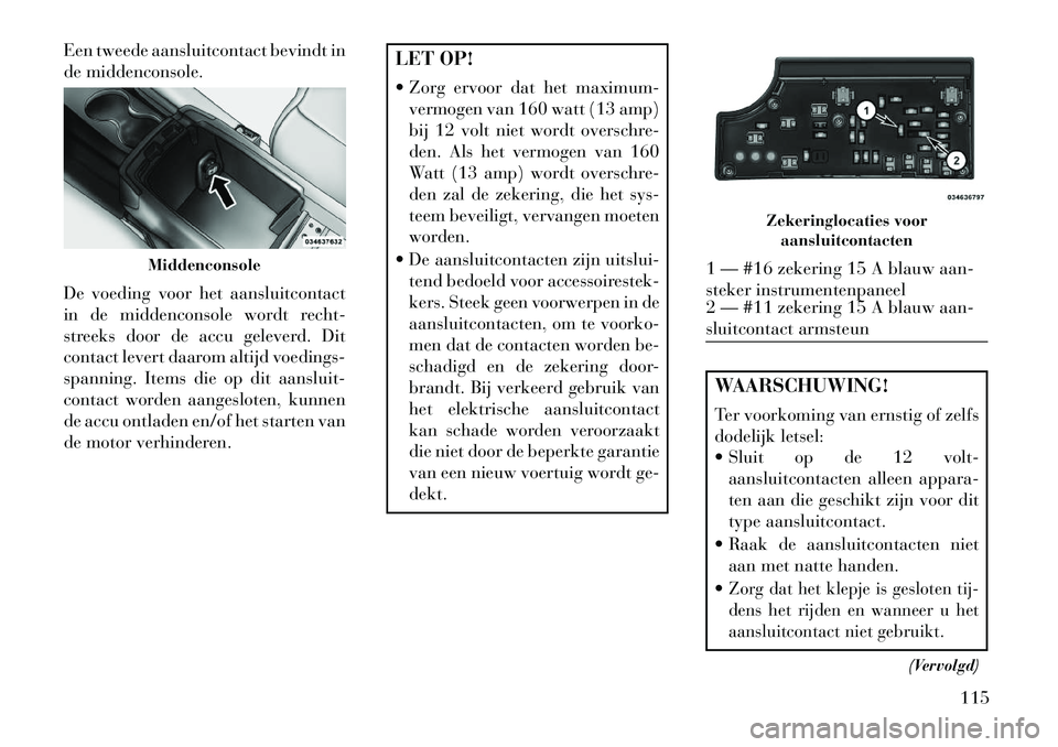 Lancia Flavia 2013 Instructieboek (in Dutch) Een tweede aansluitcontact bevindt in
de middenconsole.
De voeding voor het aansluitcontact
in de middenconsole wordt recht-
streeks door de accu geleverd. Dit
contact levert daarom altijd voedings-
s Lancia Flavia 2013 Instructieboek (in Dutch) Een tweede aansluitcontact bevindt in
de middenconsole.
De voeding voor het aansluitcontact
in de middenconsole wordt recht-
streeks door de accu geleverd. Dit
contact levert daarom altijd voedings-
s