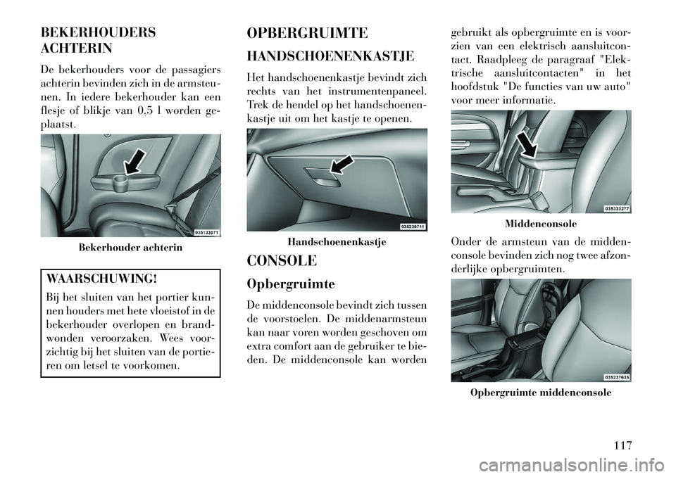 Lancia Flavia 2013 Instructieboek (in Dutch) BEKERHOUDERS
ACHTERIN
De bekerhouders voor de passagiers
achterin bevinden zich in de armsteu-
nen. In iedere bekerhouder kan een
flesje of blikje van 0,5 l worden ge-
plaatst.WAARSCHUWING!
Bij het sl Lancia Flavia 2013 Instructieboek (in Dutch) BEKERHOUDERS
ACHTERIN
De bekerhouders voor de passagiers
achterin bevinden zich in de armsteu-
nen. In iedere bekerhouder kan een
flesje of blikje van 0,5 l worden ge-
plaatst.WAARSCHUWING!
Bij het sl