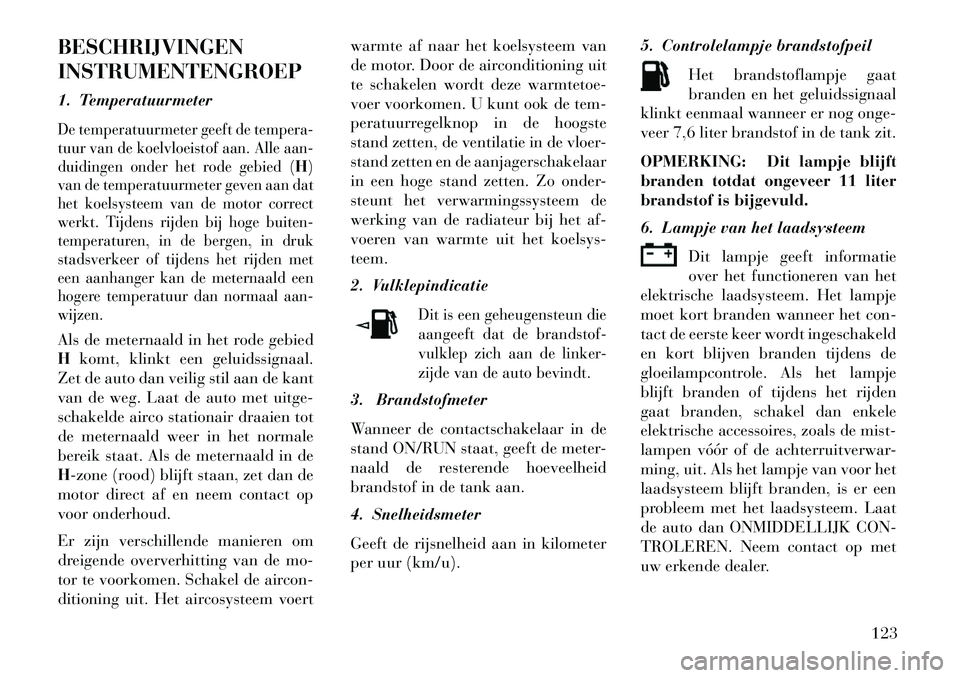 Lancia Flavia 2013 Instructieboek (in Dutch) BESCHRIJVINGEN
INSTRUMENTENGROEP
1. TemperatuurmeterDe temperatuurmeter geeft de tempera-
tuur van de koelvloeistof aan. Alle aan-
duidingen onder het rode gebied (
H)
van de temperatuurmeter geven aa Lancia Flavia 2013 Instructieboek (in Dutch) BESCHRIJVINGEN
INSTRUMENTENGROEP
1. TemperatuurmeterDe temperatuurmeter geeft de tempera-
tuur van de koelvloeistof aan. Alle aan-
duidingen onder het rode gebied (
H)
van de temperatuurmeter geven aa