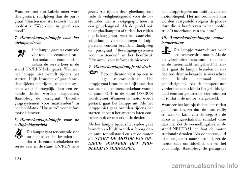 Lancia Flavia 2013 Instructieboek (in Dutch) Wanneer met startkabels moet wor-
den gestart, raadpleeg dan de para-
graaf "Starten met startkabels" in het
hoofdstuk "Wat doen in geval van
nood".
7. Waarschuwingslampje voor het
airbagsysteemHet la Lancia Flavia 2013 Instructieboek (in Dutch) Wanneer met startkabels moet wor-
den gestart, raadpleeg dan de para-
graaf "Starten met startkabels" in het
hoofdstuk "Wat doen in geval van
nood".
7. Waarschuwingslampje voor het
airbagsysteemHet la