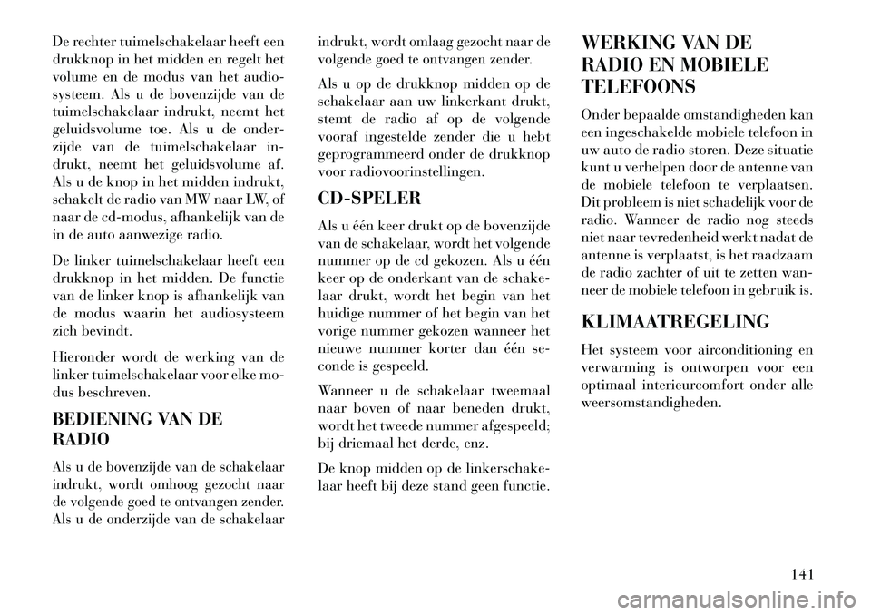 Lancia Flavia 2013 Instructieboek (in Dutch) De rechter tuimelschakelaar heeft een
drukknop in het midden en regelt het
volume en de modus van het audio-
systeem. Als u de bovenzijde van de
tuimelschakelaar indrukt, neemt het
geluidsvolume toe. Lancia Flavia 2013 Instructieboek (in Dutch) De rechter tuimelschakelaar heeft een
drukknop in het midden en regelt het
volume en de modus van het audio-
systeem. Als u de bovenzijde van de
tuimelschakelaar indrukt, neemt het
geluidsvolume toe.