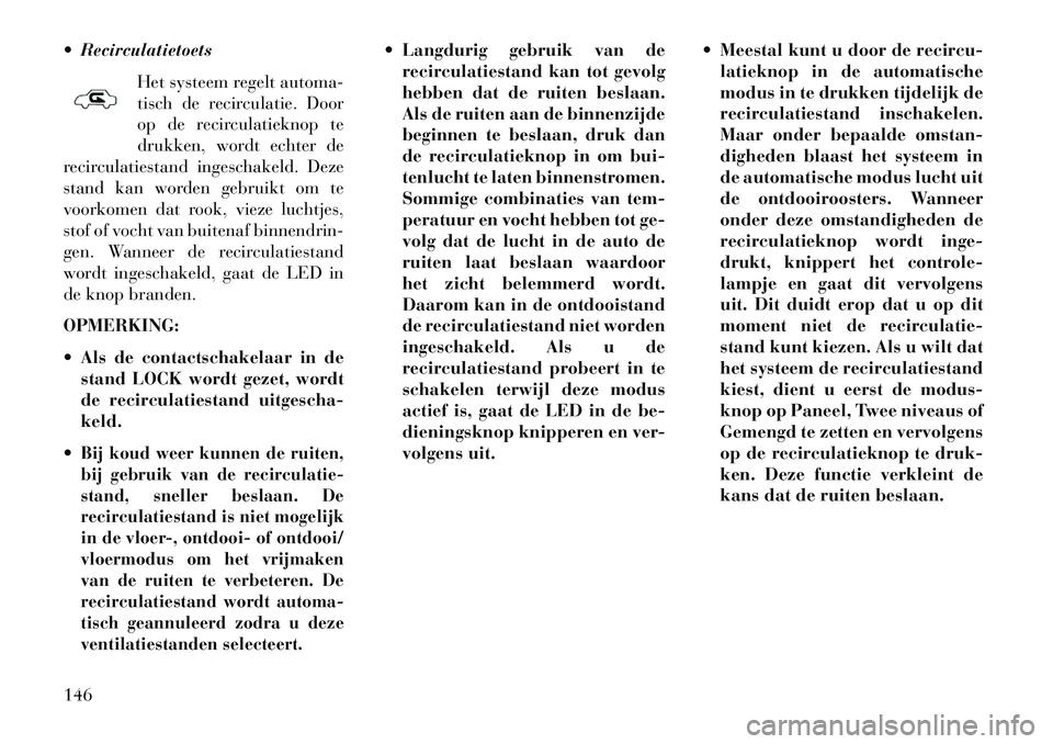 Lancia Flavia 2013 Instructieboek (in Dutch) RecirculatietoetsHet systeem regelt automa-
tisch de recirculatie. Door
op de recirculatieknop te
drukken, wordt echter de
recirculatiestand ingeschakeld. Deze
stand kan worden gebruikt om te
voorko Lancia Flavia 2013 Instructieboek (in Dutch) RecirculatietoetsHet systeem regelt automa-
tisch de recirculatie. Door
op de recirculatieknop te
drukken, wordt echter de
recirculatiestand ingeschakeld. Deze
stand kan worden gebruikt om te
voorko