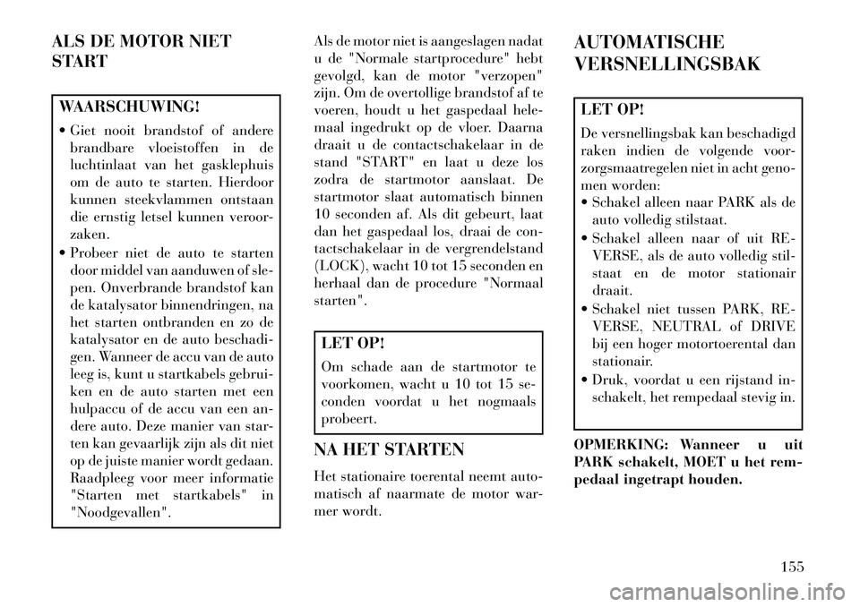 Lancia Flavia 2013 Instructieboek (in Dutch) ALS DE MOTOR NIET
STARTWAARSCHUWING!
Giet nooit brandstof of anderebrandbare vloeistoffen in de
luchtinlaat van het gasklephuis
om de auto te starten. Hierdoor
kunnen steekvlammen ontstaan
die ernst Lancia Flavia 2013 Instructieboek (in Dutch) ALS DE MOTOR NIET
STARTWAARSCHUWING!
Giet nooit brandstof of anderebrandbare vloeistoffen in de
luchtinlaat van het gasklephuis
om de auto te starten. Hierdoor
kunnen steekvlammen ontstaan
die ernst