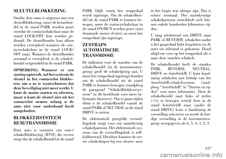 Lancia Flavia 2013 Instructieboek (in Dutch) SLEUTELBLOKKERING
Omdat deze auto is uitgerust met een
sleutelblokkering, moet de keuzehen-
del in de stand PARK worden gezet
voordat de contactschakelaar naar de
stand LOCK/OFF kan worden ge-
draaid. Lancia Flavia 2013 Instructieboek (in Dutch) SLEUTELBLOKKERING
Omdat deze auto is uitgerust met een
sleutelblokkering, moet de keuzehen-
del in de stand PARK worden gezet
voordat de contactschakelaar naar de
stand LOCK/OFF kan worden ge-
draaid.