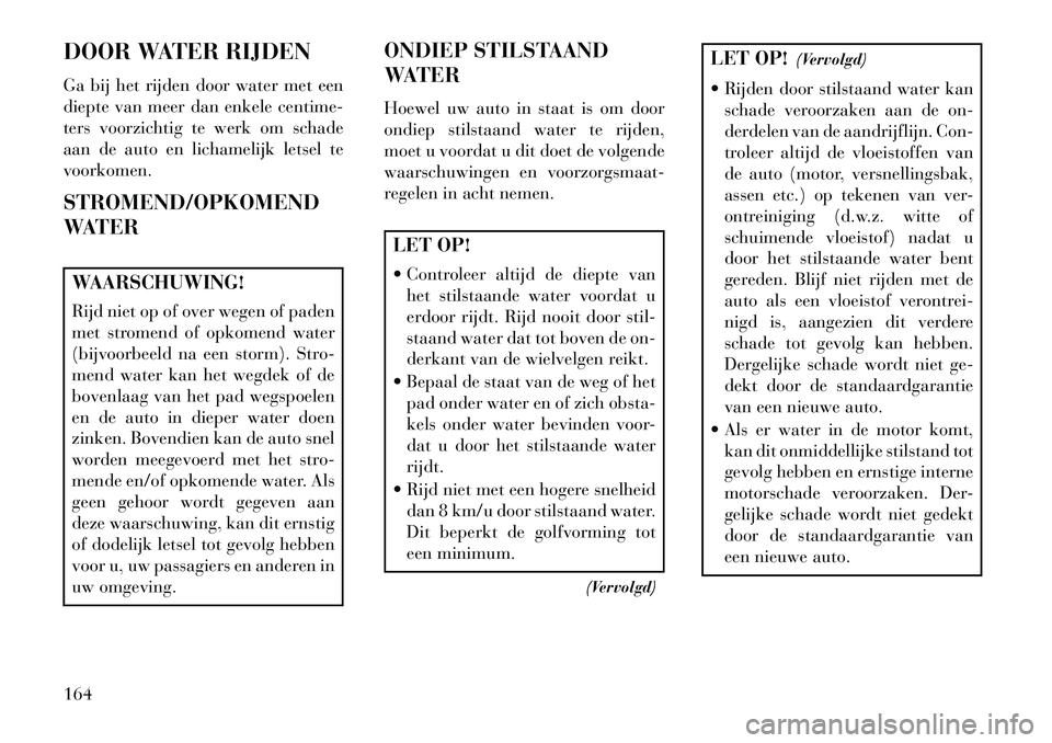 Lancia Flavia 2013 Instructieboek (in Dutch) DOOR WATER RIJDEN
Ga bij het rijden door water met een
diepte van meer dan enkele centime-
ters voorzichtig te werk om schade
aan de auto en lichamelijk letsel te
voorkomen.
STROMEND/OPKOMEND
WATERWAA Lancia Flavia 2013 Instructieboek (in Dutch) DOOR WATER RIJDEN
Ga bij het rijden door water met een
diepte van meer dan enkele centime-
ters voorzichtig te werk om schade
aan de auto en lichamelijk letsel te
voorkomen.
STROMEND/OPKOMEND
WATERWAA