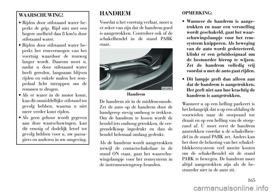Lancia Flavia 2013 Instructieboek (in Dutch) WAARSCHUWING!
Rijden door stilstaand water be-perkt de grip. Rijd niet met een
hogere snelheid dan 8 km/u door
stilstaand water.
Rijden door stilstaand water be- perkt het remvermogen van het
voer Lancia Flavia 2013 Instructieboek (in Dutch) WAARSCHUWING!
Rijden door stilstaand water be-perkt de grip. Rijd niet met een
hogere snelheid dan 8 km/u door
stilstaand water.
Rijden door stilstaand water be- perkt het remvermogen van het
voer