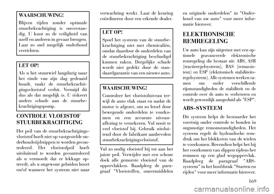 Lancia Flavia 2013 Instructieboek (in Dutch) WAARSCHUWING!
Blijven rijden zonder optimale
stuurbekrachtiging is onverstan-
dig. U kunt zo de veiligheid van
uzelf en anderen in gevaar brengen.
Laat zo snel mogelijk onderhoud
verrichten.LET OP!
Al Lancia Flavia 2013 Instructieboek (in Dutch) WAARSCHUWING!
Blijven rijden zonder optimale
stuurbekrachtiging is onverstan-
dig. U kunt zo de veiligheid van
uzelf en anderen in gevaar brengen.
Laat zo snel mogelijk onderhoud
verrichten.LET OP!
Al