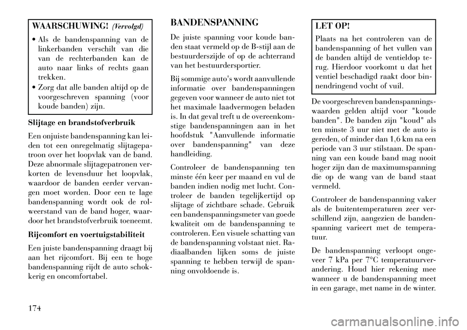 Lancia Flavia 2013 Instructieboek (in Dutch) WAARSCHUWING!(Vervolgd)
Als de bandenspanning van de linkerbanden verschilt van die
van de rechterbanden kan de
auto naar links of rechts gaan
trekken.
Zorg dat alle banden altijd op de voorgeschr Lancia Flavia 2013 Instructieboek (in Dutch) WAARSCHUWING!(Vervolgd)
Als de bandenspanning van de linkerbanden verschilt van die
van de rechterbanden kan de
auto naar links of rechts gaan
trekken.
Zorg dat alle banden altijd op de voorgeschr
