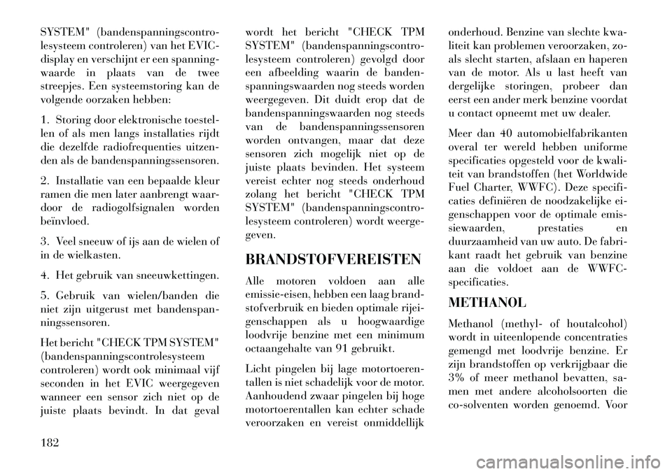 Lancia Flavia 2013 Instructieboek (in Dutch) SYSTEM" (bandenspanningscontro-
lesysteem controleren) van het EVIC-
display en verschijnt er een spanning-
waarde in plaats van de twee
streepjes. Een systeemstoring kan de
volgende oorzaken hebben:
Lancia Flavia 2013 Instructieboek (in Dutch) SYSTEM" (bandenspanningscontro-
lesysteem controleren) van het EVIC-
display en verschijnt er een spanning-
waarde in plaats van de twee
streepjes. Een systeemstoring kan de
volgende oorzaken hebben: