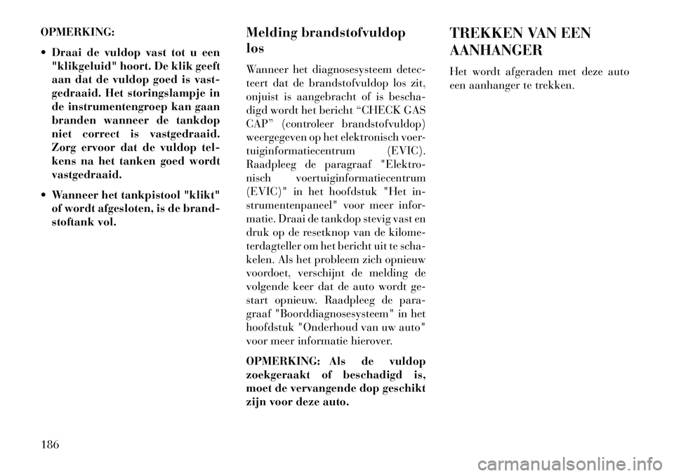 Lancia Flavia 2013 Instructieboek (in Dutch) OPMERKING:
Draai de vuldop vast tot u een"klikgeluid" hoort. De klik geeft
aan dat de vuldop goed is vast-
gedraaid. Het storingslampje in
de instrumentengroep kan gaan
branden wanneer de tankdop
ni Lancia Flavia 2013 Instructieboek (in Dutch) OPMERKING:
Draai de vuldop vast tot u een"klikgeluid" hoort. De klik geeft
aan dat de vuldop goed is vast-
gedraaid. Het storingslampje in
de instrumentengroep kan gaan
branden wanneer de tankdop
ni