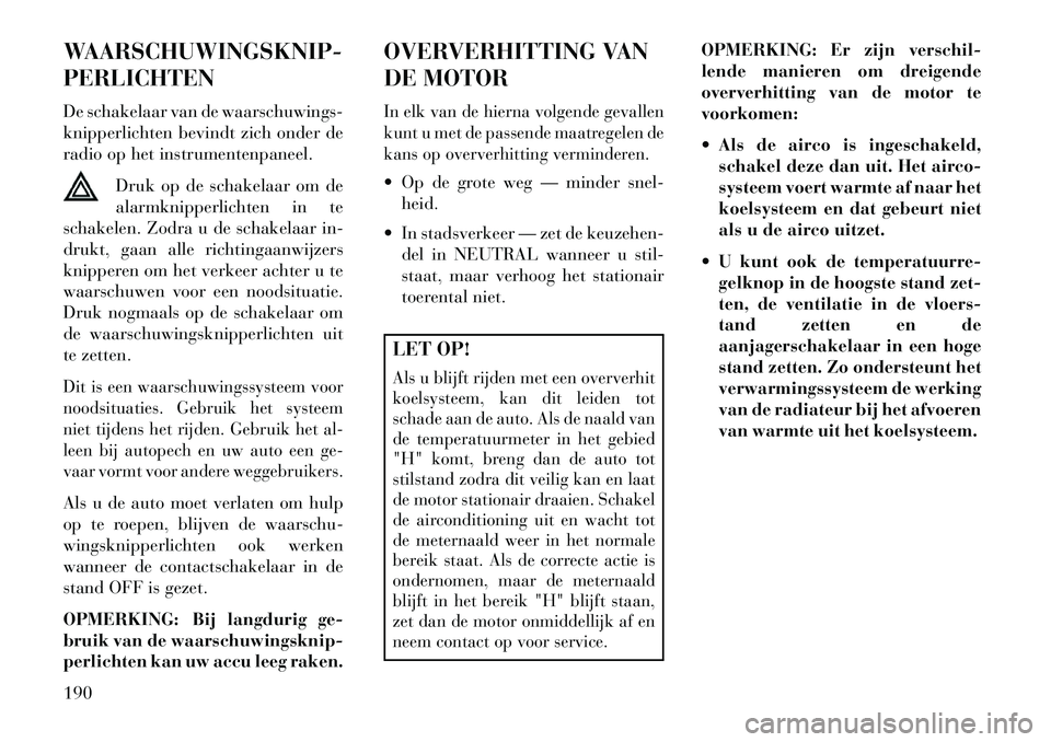 Lancia Flavia 2013 Instructieboek (in Dutch) WAARSCHUWINGSKNIP-
PERLICHTEN
De schakelaar van de waarschuwings-
knipperlichten bevindt zich onder de
radio op het instrumentenpaneel.Druk op de schakelaar om de
alarmknipperlichten in te
schakelen. Lancia Flavia 2013 Instructieboek (in Dutch) WAARSCHUWINGSKNIP-
PERLICHTEN
De schakelaar van de waarschuwings-
knipperlichten bevindt zich onder de
radio op het instrumentenpaneel.Druk op de schakelaar om de
alarmknipperlichten in te
schakelen.
