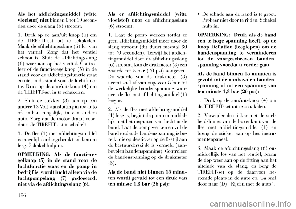 Lancia Flavia 2013 Instructieboek (in Dutch) Als het afdichtingsmiddel (witte
vloeistof) nietbinnen 0 tot 10 secon-
den door de slang (6) stroomt:
1. Druk op de aan/uit-knop (4) om
de TIREFIT-set uit te schakelen.
Maak de afdichtingsslang (6) lo Lancia Flavia 2013 Instructieboek (in Dutch) Als het afdichtingsmiddel (witte
vloeistof) nietbinnen 0 tot 10 secon-
den door de slang (6) stroomt:
1. Druk op de aan/uit-knop (4) om
de TIREFIT-set uit te schakelen.
Maak de afdichtingsslang (6) lo