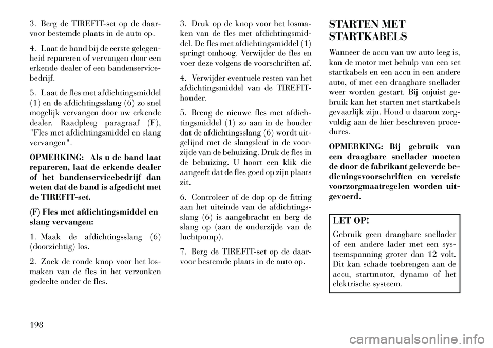Lancia Flavia 2013 Instructieboek (in Dutch) 3. Berg de TIREFIT-set op de daar-
voor bestemde plaats in de auto op.
4. Laat de band bij de eerste gelegen-
heid repareren of vervangen door een
erkende dealer of een bandenservice-
bedrijf.
5. Laat Lancia Flavia 2013 Instructieboek (in Dutch) 3. Berg de TIREFIT-set op de daar-
voor bestemde plaats in de auto op.
4. Laat de band bij de eerste gelegen-
heid repareren of vervangen door een
erkende dealer of een bandenservice-
bedrijf.
5. Laat