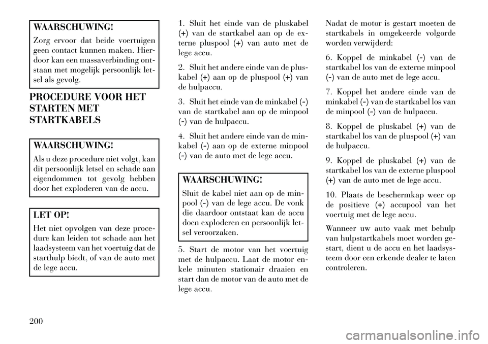 Lancia Flavia 2013 Instructieboek (in Dutch) WAARSCHUWING!
Zorg ervoor dat beide voertuigen
geen contact kunnen maken. Hier-
door kan een massaverbinding ont-
staan met mogelijk persoonlijk let-
sel als gevolg.
PROCEDURE VOOR HET
STARTEN MET
STA Lancia Flavia 2013 Instructieboek (in Dutch) WAARSCHUWING!
Zorg ervoor dat beide voertuigen
geen contact kunnen maken. Hier-
door kan een massaverbinding ont-
staan met mogelijk persoonlijk let-
sel als gevolg.
PROCEDURE VOOR HET
STARTEN MET
STA