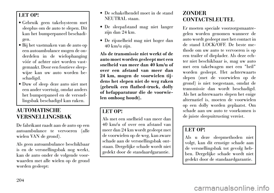 Lancia Flavia 2013 Instructieboek (in Dutch) LET OP!
Gebruik geen takelsysteem metsleeplus om de auto te slepen. Dit
kan het bumperpaneel beschadi-
gen.
Bij het vastmaken van de auto op een autoambulance mogen de on-
derdelen in de wielophan Lancia Flavia 2013 Instructieboek (in Dutch) LET OP!
Gebruik geen takelsysteem metsleeplus om de auto te slepen. Dit
kan het bumperpaneel beschadi-
gen.
Bij het vastmaken van de auto op een autoambulance mogen de on-
derdelen in de wielophan