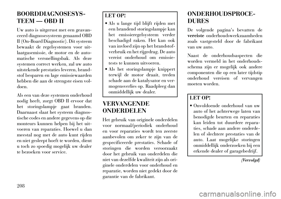 Lancia Flavia 2013 Instructieboek (in Dutch) BOORDDIAGNOSESYS-
TEEM — OBD II
Uw auto is uitgerust met een geavan-
ceerd diagnosesysteem genaamd OBD
II (On-Board Diagnostic). Dit systeem
bewaakt de regelsystemen voor uit-
laatgasemissie, de mot Lancia Flavia 2013 Instructieboek (in Dutch) BOORDDIAGNOSESYS-
TEEM — OBD II
Uw auto is uitgerust met een geavan-
ceerd diagnosesysteem genaamd OBD
II (On-Board Diagnostic). Dit systeem
bewaakt de regelsystemen voor uit-
laatgasemissie, de mot