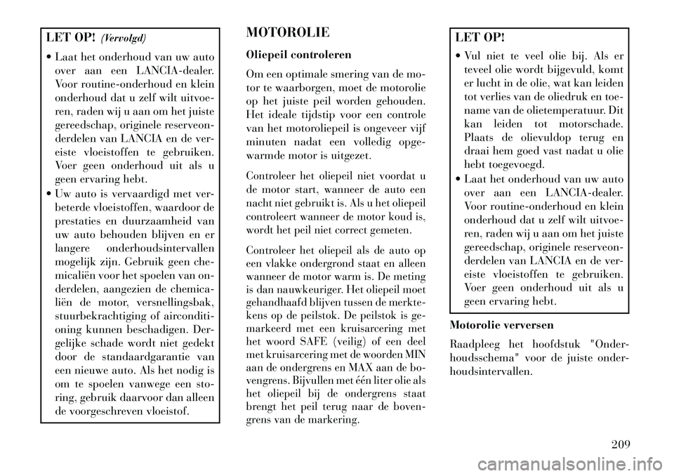 Lancia Flavia 2013 Instructieboek (in Dutch) LET OP!(Vervolgd)
Laat het onderhoud van uw auto over aan een LANCIA-dealer.
Voor routine-onderhoud en klein
onderhoud dat u zelf wilt uitvoe-
ren, raden wij u aan om het juiste
gereedschap, origine Lancia Flavia 2013 Instructieboek (in Dutch) LET OP!(Vervolgd)
Laat het onderhoud van uw auto over aan een LANCIA-dealer.
Voor routine-onderhoud en klein
onderhoud dat u zelf wilt uitvoe-
ren, raden wij u aan om het juiste
gereedschap, origine