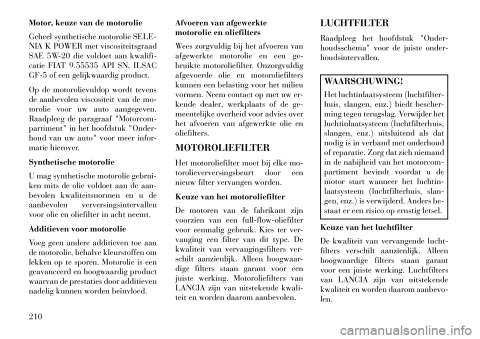 Lancia Flavia 2013 Instructieboek (in Dutch) Motor, keuze van de motorolie
Geheel synthetische motorolie SELE-
NIA K POWER met viscositeitsgraad
SAE 5W-20 die voldoet aan kwalifi-
catie FIAT 9.55535 API SN, ILSAC
GF-5 of een gelijkwaardig produc Lancia Flavia 2013 Instructieboek (in Dutch) Motor, keuze van de motorolie
Geheel synthetische motorolie SELE-
NIA K POWER met viscositeitsgraad
SAE 5W-20 die voldoet aan kwalifi-
catie FIAT 9.55535 API SN, ILSAC
GF-5 of een gelijkwaardig produc