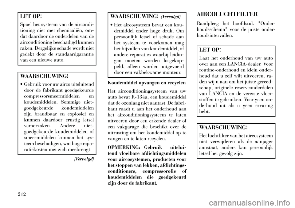 Lancia Flavia 2013 Instructieboek (in Dutch) LET OP!
Spoel het systeem van de aircondi-
tioning niet met chemicaliën, om-
dat daardoor de onderdelen van de
airconditioning beschadigd kunnen
raken. Dergelijke schade wordt niet
gedekt door de sta Lancia Flavia 2013 Instructieboek (in Dutch) LET OP!
Spoel het systeem van de aircondi-
tioning niet met chemicaliën, om-
dat daardoor de onderdelen van de
airconditioning beschadigd kunnen
raken. Dergelijke schade wordt niet
gedekt door de sta