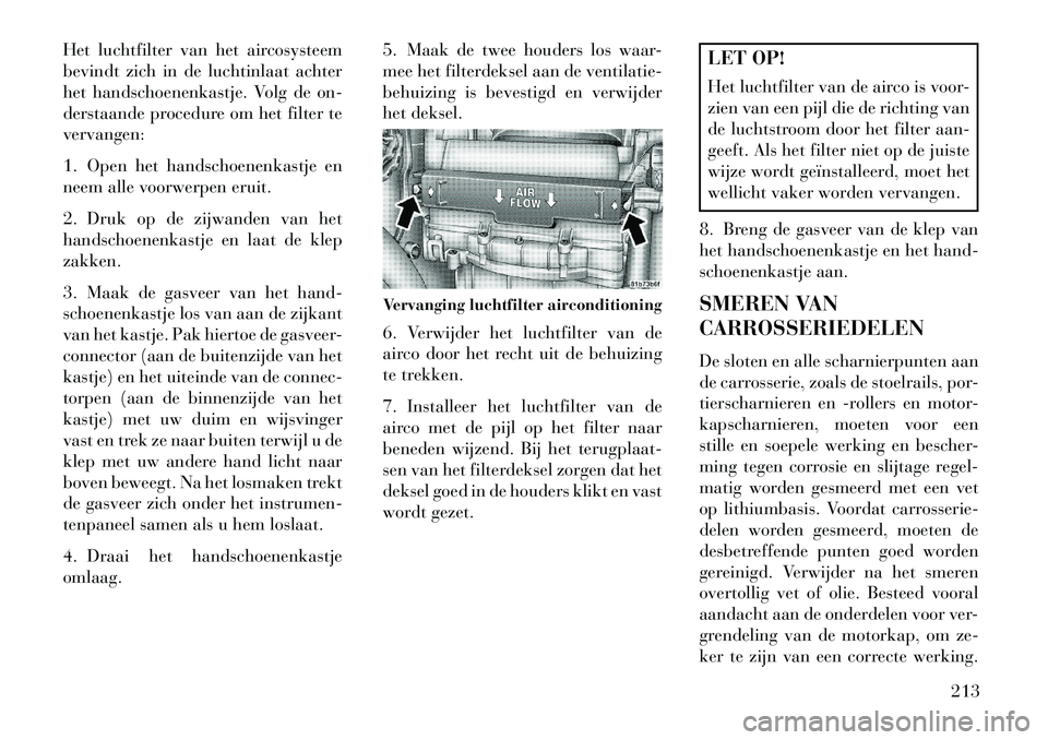 Lancia Flavia 2013 Instructieboek (in Dutch) Het luchtfilter van het aircosysteem
bevindt zich in de luchtinlaat achter
het handschoenenkastje. Volg de on-
derstaande procedure om het filter te
vervangen:
1. Open het handschoenenkastje en
neem a Lancia Flavia 2013 Instructieboek (in Dutch) Het luchtfilter van het aircosysteem
bevindt zich in de luchtinlaat achter
het handschoenenkastje. Volg de on-
derstaande procedure om het filter te
vervangen:
1. Open het handschoenenkastje en
neem a