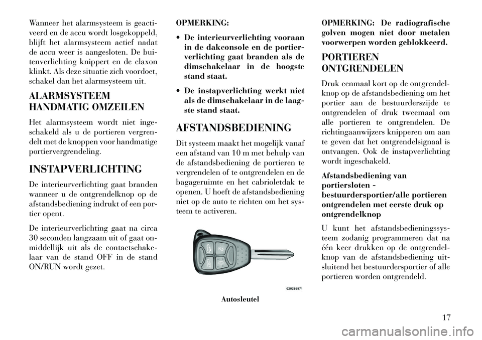 Lancia Flavia 2013 Instructieboek (in Dutch) Wanneer het alarmsysteem is geacti-
veerd en de accu wordt losgekoppeld,
blijft het alarmsysteem actief nadat
de accu weer is aangesloten. De bui-
tenverlichting knippert en de claxon
klinkt. Als deze Lancia Flavia 2013 Instructieboek (in Dutch) Wanneer het alarmsysteem is geacti-
veerd en de accu wordt losgekoppeld,
blijft het alarmsysteem actief nadat
de accu weer is aangesloten. De bui-
tenverlichting knippert en de claxon
klinkt. Als deze