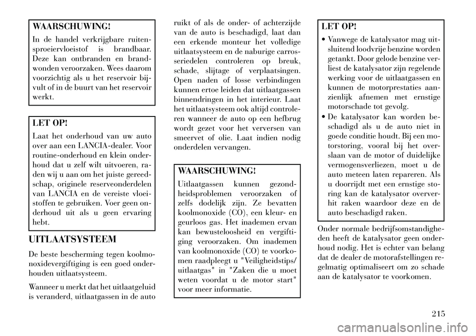 Lancia Flavia 2013 Instructieboek (in Dutch) WAARSCHUWING!
In de handel verkrijgbare ruiten-
sproeiervloeistof is brandbaar.
Deze kan ontbranden en brand-
wonden veroorzaken. Wees daarom
voorzichtig als u het reservoir bij-
vult of in de buurt v Lancia Flavia 2013 Instructieboek (in Dutch) WAARSCHUWING!
In de handel verkrijgbare ruiten-
sproeiervloeistof is brandbaar.
Deze kan ontbranden en brand-
wonden veroorzaken. Wees daarom
voorzichtig als u het reservoir bij-
vult of in de buurt v