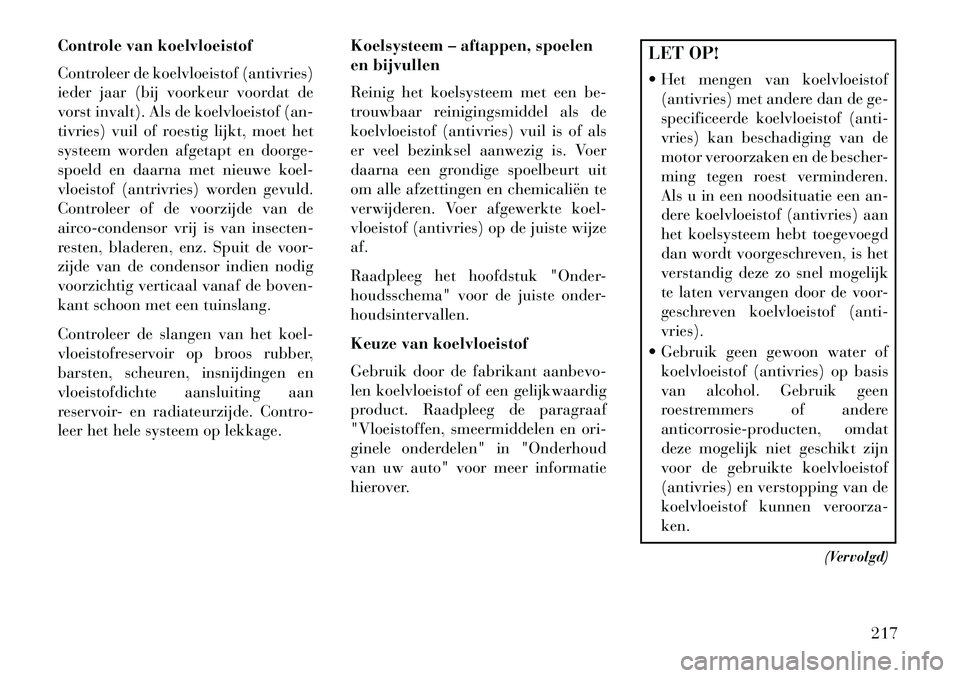 Lancia Flavia 2013 Instructieboek (in Dutch) Controle van koelvloeistof
Controleer de koelvloeistof (antivries)
ieder jaar (bij voorkeur voordat de
vorst invalt). Als de koelvloeistof (an-
tivries) vuil of roestig lijkt, moet het
systeem worden Lancia Flavia 2013 Instructieboek (in Dutch) Controle van koelvloeistof
Controleer de koelvloeistof (antivries)
ieder jaar (bij voorkeur voordat de
vorst invalt). Als de koelvloeistof (an-
tivries) vuil of roestig lijkt, moet het
systeem worden