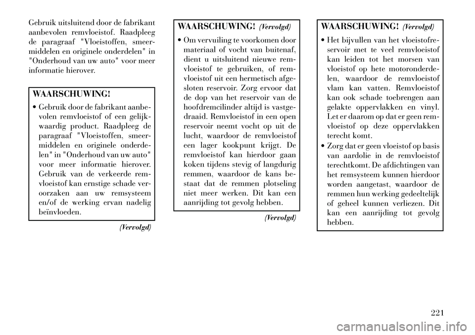 Lancia Flavia 2013 Instructieboek (in Dutch) Gebruik uitsluitend door de fabrikant
aanbevolen remvloeistof. Raadpleeg
de paragraaf "Vloeistoffen, smeer-
middelen en originele onderdelen" in
"Onderhoud van uw auto" voor meer
informatie hierover.W Lancia Flavia 2013 Instructieboek (in Dutch) Gebruik uitsluitend door de fabrikant
aanbevolen remvloeistof. Raadpleeg
de paragraaf "Vloeistoffen, smeer-
middelen en originele onderdelen" in
"Onderhoud van uw auto" voor meer
informatie hierover.W