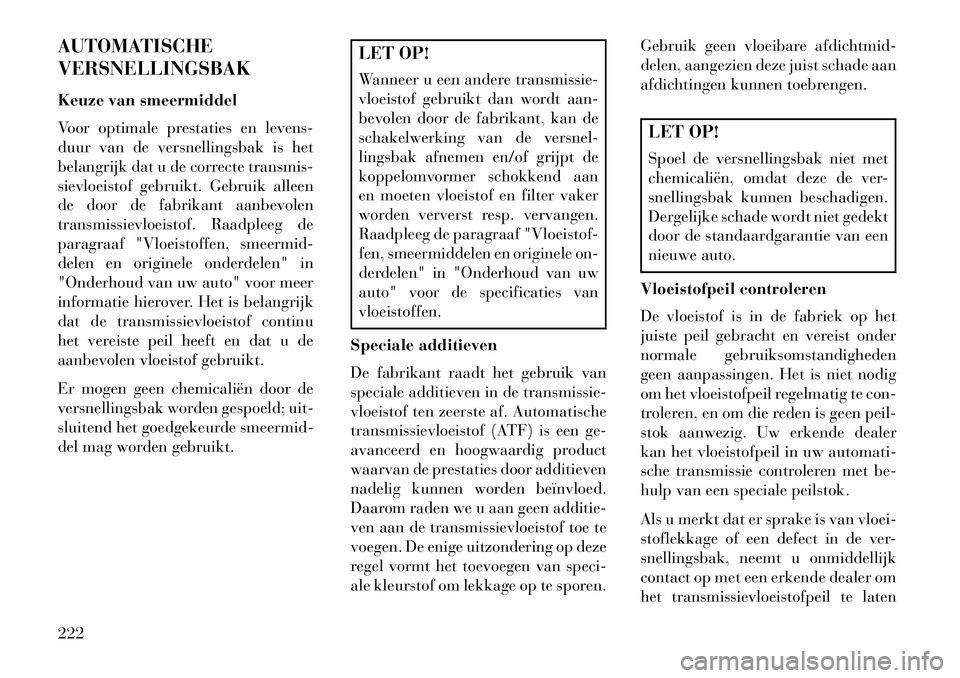 Lancia Flavia 2013 Instructieboek (in Dutch) AUTOMATISCHE
VERSNELLINGSBAK
Keuze van smeermiddel
Voor optimale prestaties en levens-
duur van de versnellingsbak is het
belangrijk dat u de correcte transmis-
sievloeistof gebruikt. Gebruik alleen
d Lancia Flavia 2013 Instructieboek (in Dutch) AUTOMATISCHE
VERSNELLINGSBAK
Keuze van smeermiddel
Voor optimale prestaties en levens-
duur van de versnellingsbak is het
belangrijk dat u de correcte transmis-
sievloeistof gebruikt. Gebruik alleen
d