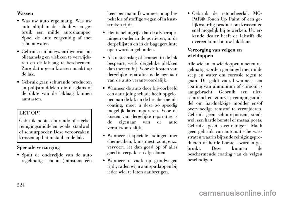 Lancia Flavia 2013 Instructieboek (in Dutch) Wassen
Was uw auto regelmatig. Was uwauto altijd in de schaduw en ge-
bruik een milde autoshampoo.
Spoel de auto zorgvuldig af met
schoon water.
Gebruik een hoogwaardige was om olieaanslag en vlek Lancia Flavia 2013 Instructieboek (in Dutch) Wassen
Was uw auto regelmatig. Was uwauto altijd in de schaduw en ge-
bruik een milde autoshampoo.
Spoel de auto zorgvuldig af met
schoon water.
Gebruik een hoogwaardige was om olieaanslag en vlek