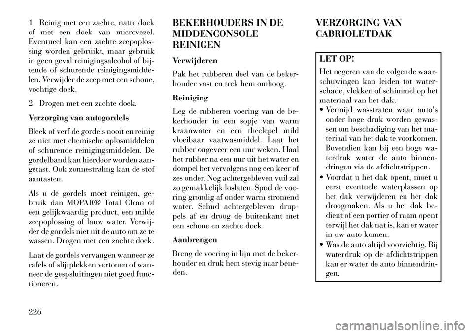 Lancia Flavia 2013 Instructieboek (in Dutch) 1. Reinig met een zachte, natte doek
of met een doek van microvezel.
Eventueel kan een zachte zeepoplos-
sing worden gebruikt, maar gebruik
in geen geval reinigingsalcohol of bij-
tende of schurende r Lancia Flavia 2013 Instructieboek (in Dutch) 1. Reinig met een zachte, natte doek
of met een doek van microvezel.
Eventueel kan een zachte zeepoplos-
sing worden gebruikt, maar gebruik
in geen geval reinigingsalcohol of bij-
tende of schurende r