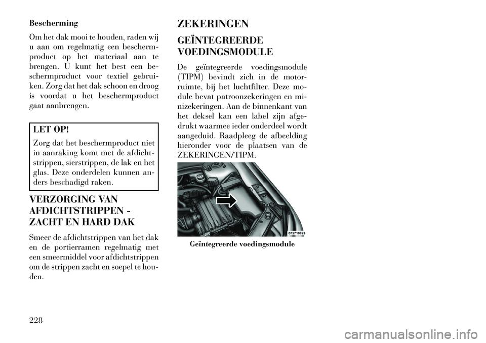 Lancia Flavia 2013 Instructieboek (in Dutch) Bescherming
Om het dak mooi te houden, raden wij
u aan om regelmatig een bescherm-
product op het materiaal aan te
brengen. U kunt het best een be-
schermproduct voor textiel gebrui-
ken. Zorg dat het Lancia Flavia 2013 Instructieboek (in Dutch) Bescherming
Om het dak mooi te houden, raden wij
u aan om regelmatig een bescherm-
product op het materiaal aan te
brengen. U kunt het best een be-
schermproduct voor textiel gebrui-
ken. Zorg dat het