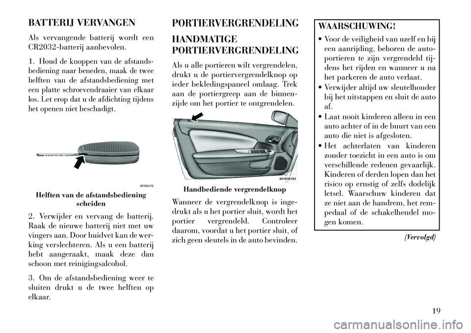 Lancia Flavia 2013 Instructieboek (in Dutch) BATTERIJ VERVANGEN
Als vervangende batterij wordt een
CR2032-batterij aanbevolen.
1.
Houd de knoppen van de afstands-
bediening naar beneden, maak de twee
helften van de afstandsbediening met
een plat Lancia Flavia 2013 Instructieboek (in Dutch) BATTERIJ VERVANGEN
Als vervangende batterij wordt een
CR2032-batterij aanbevolen.
1.
Houd de knoppen van de afstands-
bediening naar beneden, maak de twee
helften van de afstandsbediening met
een plat