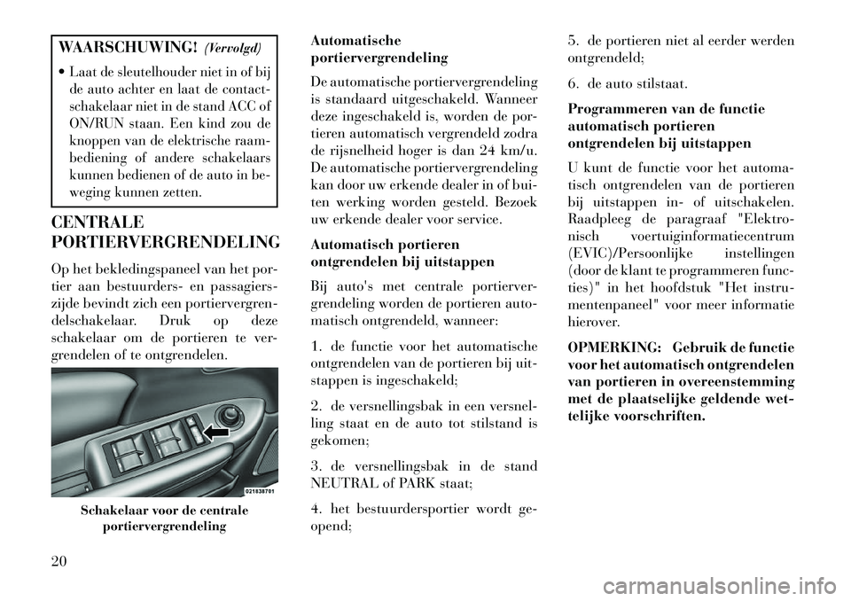 Lancia Flavia 2013 Instructieboek (in Dutch) WAARSCHUWING!(Vervolgd)
Laat de sleutelhouder niet in of bij
de auto achter en laat de contact-
schakelaar niet in de stand ACC of
ON/RUN staan. Een kind zou de
knoppen van de elektrische raam-
bedie Lancia Flavia 2013 Instructieboek (in Dutch) WAARSCHUWING!(Vervolgd)
Laat de sleutelhouder niet in of bij
de auto achter en laat de contact-
schakelaar niet in de stand ACC of
ON/RUN staan. Een kind zou de
knoppen van de elektrische raam-
bedie