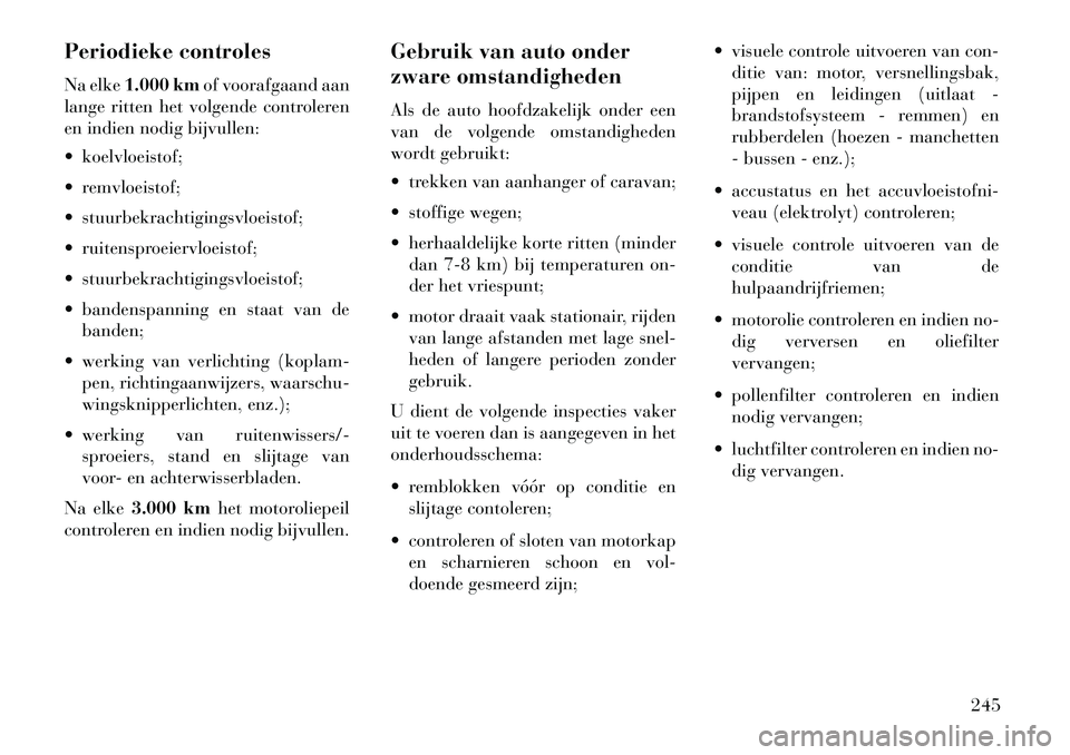 Lancia Flavia 2013 Instructieboek (in Dutch) Periodieke controles
Na elke1.000 km of voorafgaand aan
lange ritten het volgende controleren
en indien nodig bijvullen:
koelvloeistof;
remvloeistof;
stuurbekrachtigingsvloeistof;
ruitensproei Lancia Flavia 2013 Instructieboek (in Dutch) Periodieke controles
Na elke1.000 km of voorafgaand aan
lange ritten het volgende controleren
en indien nodig bijvullen:
koelvloeistof;
remvloeistof;
stuurbekrachtigingsvloeistof;
ruitensproei