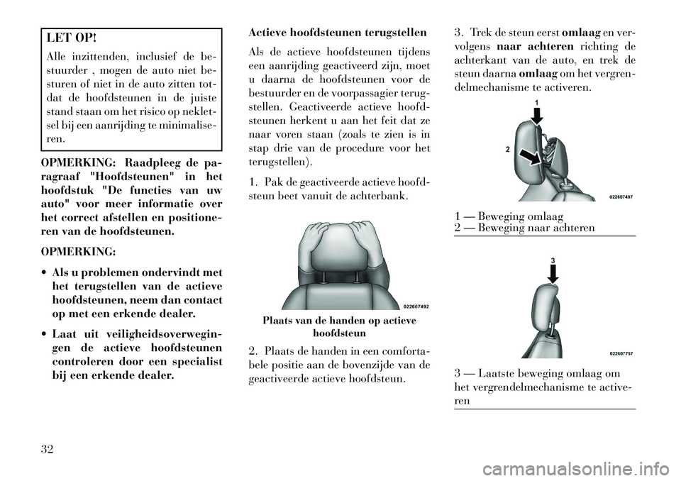 Lancia Flavia 2013 Instructieboek (in Dutch) LET OP!
Alle inzittenden, inclusief de be-
stuurder , mogen de auto niet be-
sturen of niet in de auto zitten tot-
dat de hoofdsteunen in de juiste
stand staan om het risico op neklet-
sel bij een aan Lancia Flavia 2013 Instructieboek (in Dutch) LET OP!
Alle inzittenden, inclusief de be-
stuurder , mogen de auto niet be-
sturen of niet in de auto zitten tot-
dat de hoofdsteunen in de juiste
stand staan om het risico op neklet-
sel bij een aan