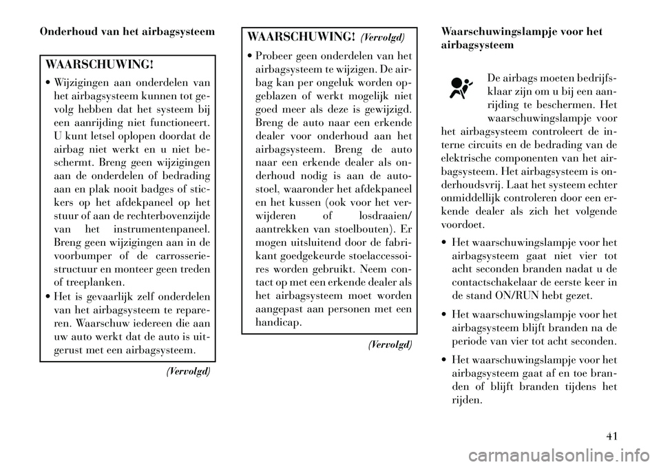 Lancia Flavia 2013 Instructieboek (in Dutch) Onderhoud van het airbagsysteemWAARSCHUWING!
Wijzigingen aan onderdelen vanhet airbagsysteem kunnen tot ge-
volg hebben dat het systeem bij
een aanrijding niet functioneert.
U kunt letsel oplopen do Lancia Flavia 2013 Instructieboek (in Dutch) Onderhoud van het airbagsysteemWAARSCHUWING!
Wijzigingen aan onderdelen vanhet airbagsysteem kunnen tot ge-
volg hebben dat het systeem bij
een aanrijding niet functioneert.
U kunt letsel oplopen do