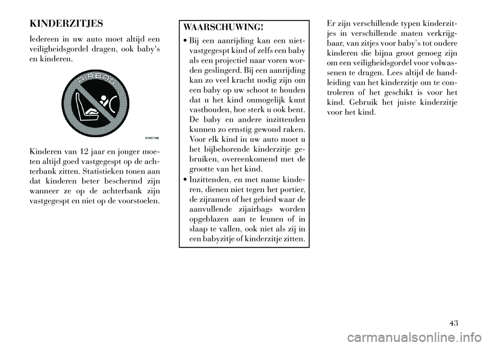 Lancia Flavia 2013 Instructieboek (in Dutch) KINDERZITJES
Iedereen in uw auto moet altijd een
veiligheidsgordel dragen, ook babys
en kinderen.
Kinderen van 12 jaar en jonger moe-
ten altijd goed vastgegespt op de ach-
terbank zitten. Statistiek Lancia Flavia 2013 Instructieboek (in Dutch) KINDERZITJES
Iedereen in uw auto moet altijd een
veiligheidsgordel dragen, ook babys
en kinderen.
Kinderen van 12 jaar en jonger moe-
ten altijd goed vastgegespt op de ach-
terbank zitten. Statistiek