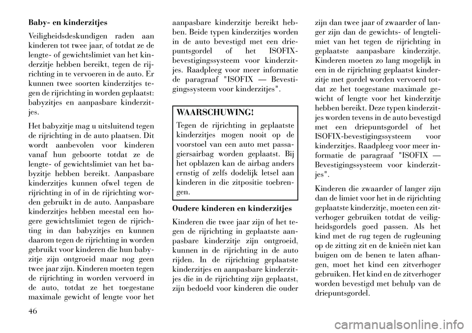 Lancia Flavia 2013  Instructieboek (in Dutch) Baby- en kinderzitjes
Veiligheidsdeskundigen raden aan
kinderen tot twee jaar, of totdat ze de
lengte- of gewichtslimiet van het kin-
derzitje hebben bereikt, tegen de rij-
richting in te vervoeren in