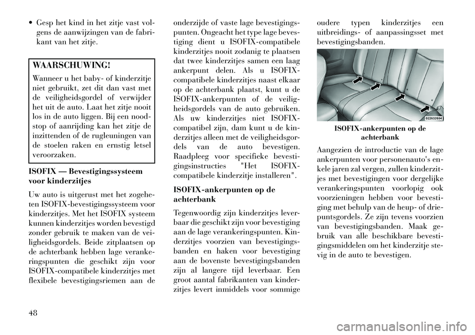 Lancia Flavia 2013  Instructieboek (in Dutch)  Gesp het kind in het zitje vast vol-gens de aanwijzingen van de fabri-
kant van het zitje.WAARSCHUWING!
Wanneer u het baby- of kinderzitje
niet gebruikt, zet dit dan vast met
de veiligheidsgordel of