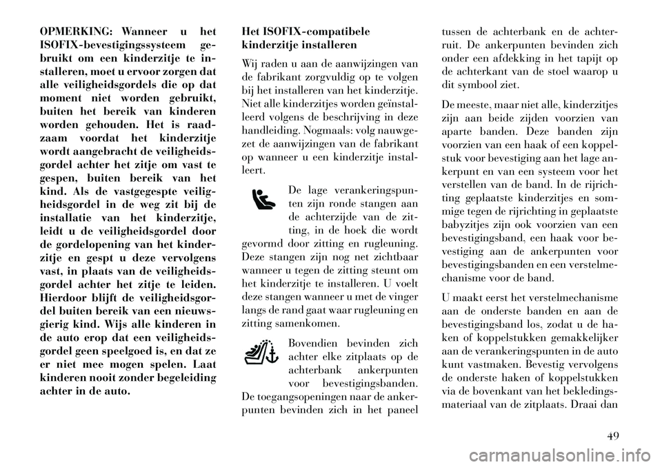 Lancia Flavia 2013  Instructieboek (in Dutch) OPMERKING: Wanneer u het
ISOFIX-bevestigingssysteem ge-
bruikt om een kinderzitje te in-
stalleren, moet u ervoor zorgen dat
alle veiligheidsgordels die op dat
moment niet worden gebruikt,
buiten het 