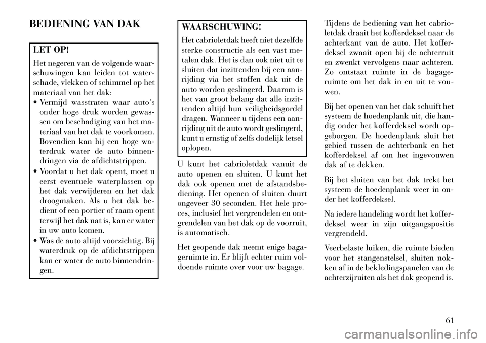 Lancia Flavia 2013 Instructieboek (in Dutch) BEDIENING VAN DAKLET OP!
Het negeren van de volgende waar-
schuwingen kan leiden tot water-
schade, vlekken of schimmel op het
materiaal van het dak:
Vermijd wasstraten waar autosonder hoge druk wo Lancia Flavia 2013 Instructieboek (in Dutch) BEDIENING VAN DAKLET OP!
Het negeren van de volgende waar-
schuwingen kan leiden tot water-
schade, vlekken of schimmel op het
materiaal van het dak:
Vermijd wasstraten waar autosonder hoge druk wo