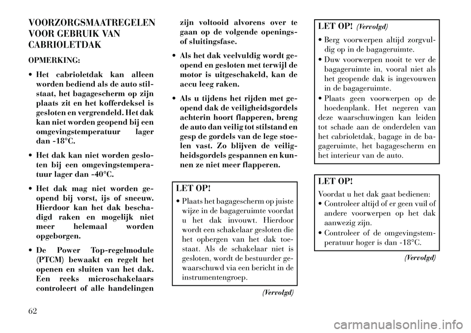 Lancia Flavia 2013 Instructieboek (in Dutch) VOORZORGSMAATREGELEN
VOOR GEBRUIK VAN
CABRIOLETDAKOPMERKING:
Het cabrioletdak kan alleenworden bediend als de auto stil-
staat, het bagagescherm op zijn
plaats zit en het kofferdeksel is
gesloten en Lancia Flavia 2013 Instructieboek (in Dutch) VOORZORGSMAATREGELEN
VOOR GEBRUIK VAN
CABRIOLETDAKOPMERKING:
Het cabrioletdak kan alleenworden bediend als de auto stil-
staat, het bagagescherm op zijn
plaats zit en het kofferdeksel is
gesloten en