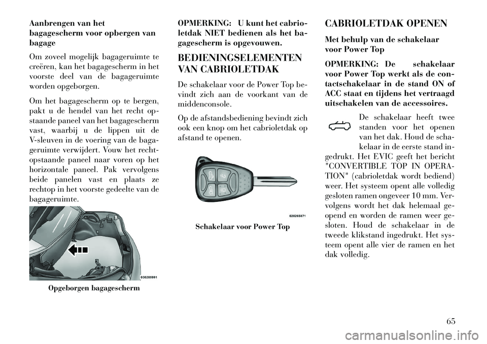 Lancia Flavia 2013  Instructieboek (in Dutch) Aanbrengen van het
bagagescherm voor opbergen van
bagage
Om zoveel mogelijk bagageruimte te
creëren, kan het bagagescherm in het
voorste deel van de bagageruimte
worden opgeborgen.
Om het bagagescher
