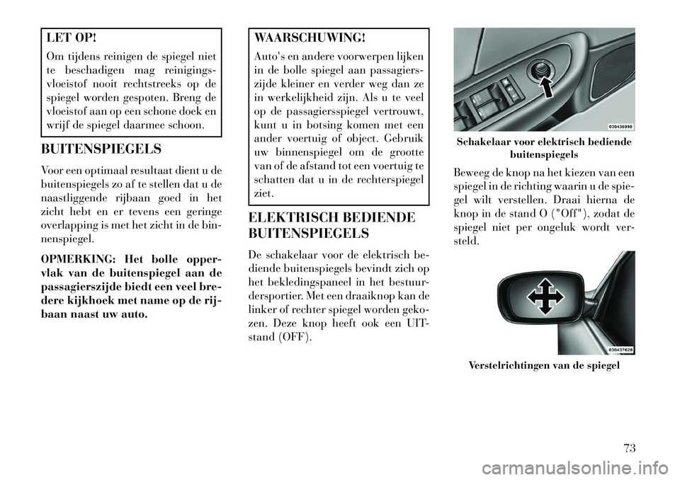 Lancia Flavia 2013  Instructieboek (in Dutch) LET OP!
Om tijdens reinigen de spiegel niet
te beschadigen mag reinigings-
vloeistof nooit rechtstreeks op de
spiegel worden gespoten. Breng de
vloeistof aan op een schone doek en
wrijf de spiegel daa