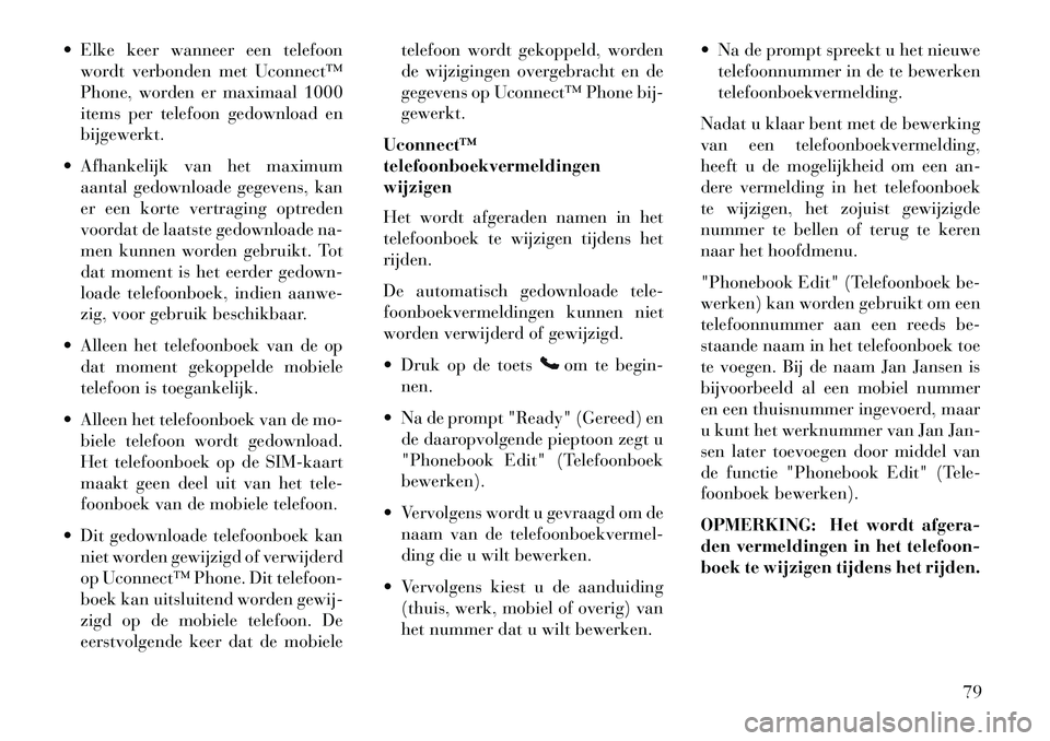 Lancia Flavia 2013  Instructieboek (in Dutch)  Elke keer wanneer een telefoonwordt verbonden met Uconnect™
Phone, worden er maximaal 1000
items per telefoon gedownload en
bijgewerkt.
 Afhankelijk van het maximum aantal gedownloade gegevens, k Lancia Flavia 2013  Instructieboek (in Dutch)  Elke keer wanneer een telefoonwordt verbonden met Uconnect™
Phone, worden er maximaal 1000
items per telefoon gedownload en
bijgewerkt.
 Afhankelijk van het maximum aantal gedownloade gegevens, k