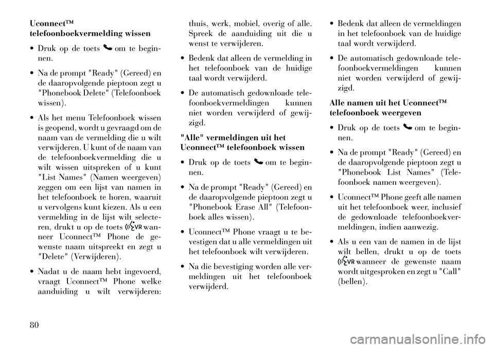 Lancia Flavia 2013  Instructieboek (in Dutch) Uconnect™
telefoonboekvermelding wissen
 Druk op de toets
om te begin-
nen.
 Na de prompt "Ready" (Gereed) en de daaropvolgende pieptoon zegt u
"Phonebook Delete" (Telefoonboek
wissen).
 Als het  Lancia Flavia 2013  Instructieboek (in Dutch) Uconnect™
telefoonboekvermelding wissen
 Druk op de toets
om te begin-
nen.
 Na de prompt "Ready" (Gereed) en de daaropvolgende pieptoon zegt u
"Phonebook Delete" (Telefoonboek
wissen).
 Als het